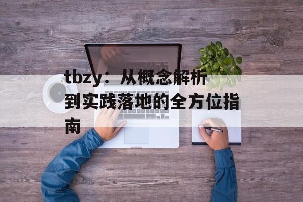 tbzy：从概念解析到实践落地的全方位指南-第1张图片-