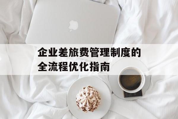 企业差旅费管理制度的全流程优化指南-第1张图片-