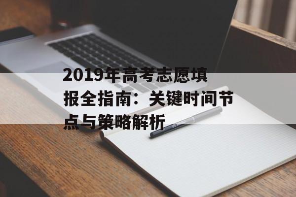 2019年高考志愿填报全指南：关键时间节点与策略解析-第1张图片-