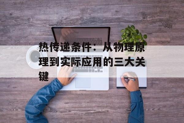 热传递条件：从物理原理到实际应用的三大关键-第1张图片-