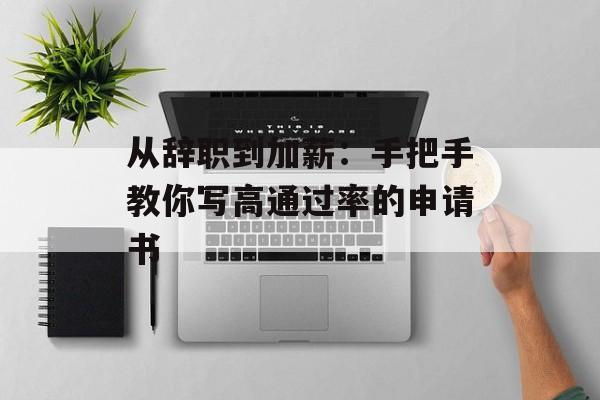 从辞职到加薪：手把手教你写高通过率的申请书-第1张图片-