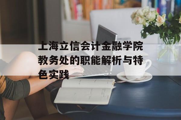 上海立信会计金融学院教务处的职能解析与特色实践-第1张图片-