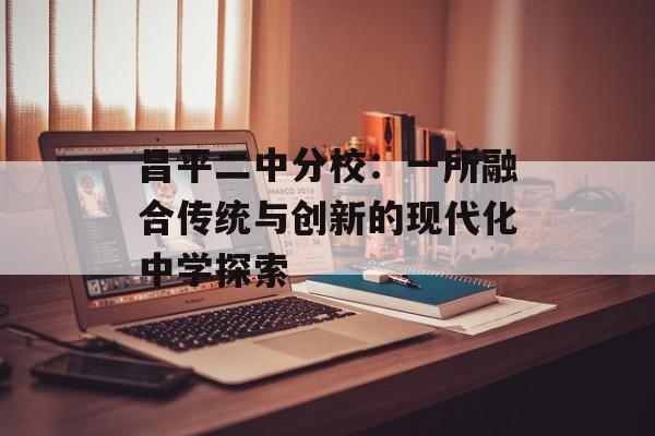 昌平二中分校：一所融合传统与创新的现代化中学探索-第1张图片-