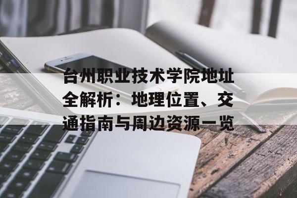 台州职业技术学院地址全解析：地理位置、交通指南与周边资源一览-第1张图片-