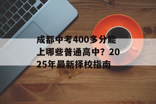 成都中考400多分能上哪些普通高中？2025年最新择校指南-第1张图片-
