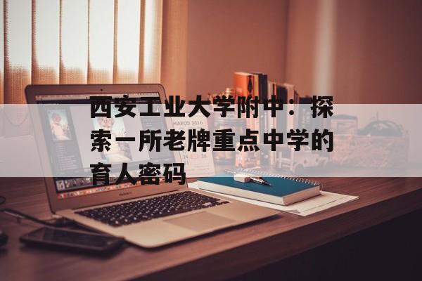 西安工业大学附中：探索一所老牌重点中学的育人密码-第1张图片-