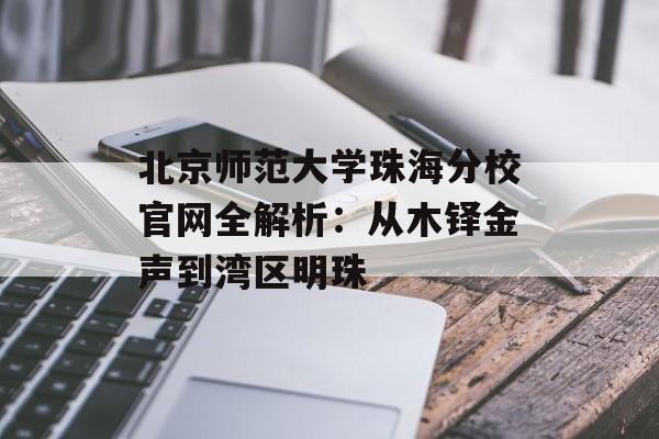 北京师范大学珠海分校官网全解析：从木铎金声到湾区明珠-第1张图片-