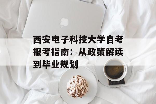 西安电子科技大学自考报考指南：从政策解读到毕业规划-第1张图片-