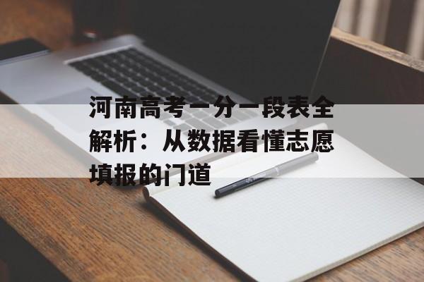 河南高考一分一段表全解析：从数据看懂志愿填报的门道-第1张图片-