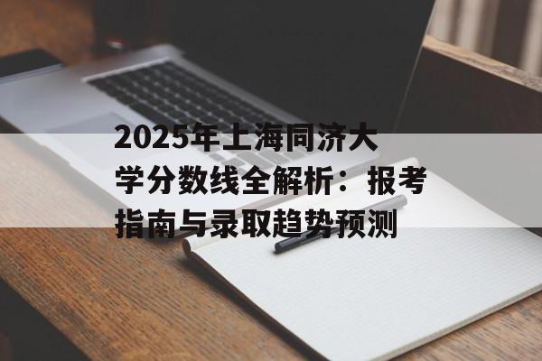 2025年上海同济大学分数线全解析：报考指南与录取趋势预测-第1张图片-
