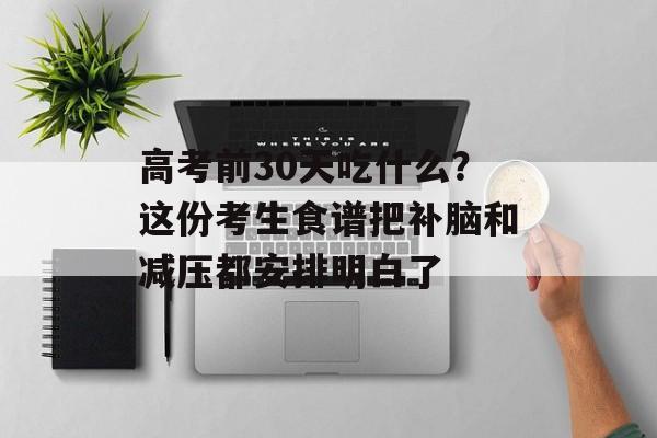 高考前30天吃什么？这份考生食谱把补脑和减压都安排明白了-第1张图片-