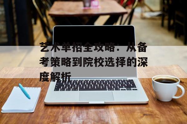 艺术单招全攻略：从备考策略到院校选择的深度解析-第1张图片-