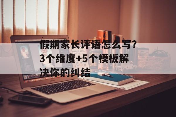 假期家长评语怎么写？3个维度+5个模板解决你的纠结-第1张图片-