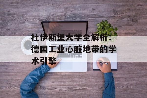 杜伊斯堡大学全解析：德国工业心脏地带的学术引擎-第1张图片-