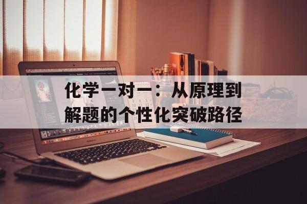 化学一对一：从原理到解题的个性化突破路径-第1张图片-