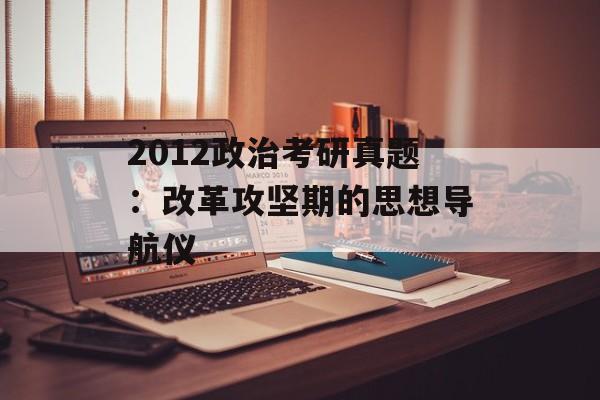 2012政治考研真题：改革攻坚期的思想导航仪-第1张图片-