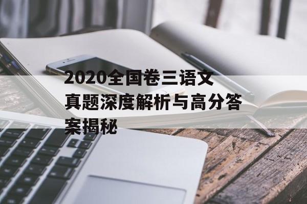 2020全国卷三语文真题深度解析与高分答案揭秘-第1张图片-