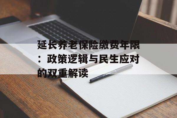 延长养老保险缴费年限：政策逻辑与民生应对的双重解读-第1张图片-