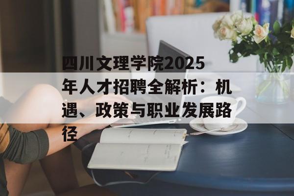 四川文理学院2025年人才招聘全解析：机遇、政策与职业发展路径-第1张图片-