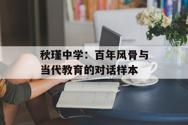 秋瑾中学：百年风骨与当代教育的对话样本-第1张图片-