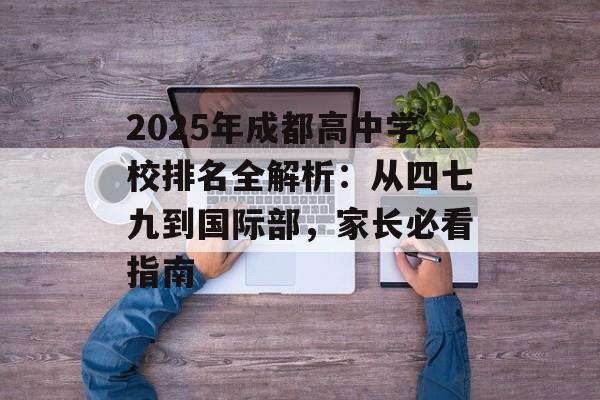 2025年成都高中学校排名全解析：从四七九到国际部，家长必看指南-第1张图片-