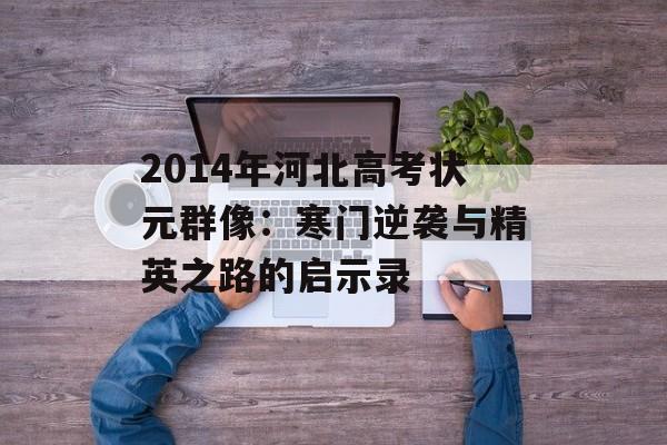 2014年河北高考状元群像：寒门逆袭与精英之路的启示录-第1张图片-
