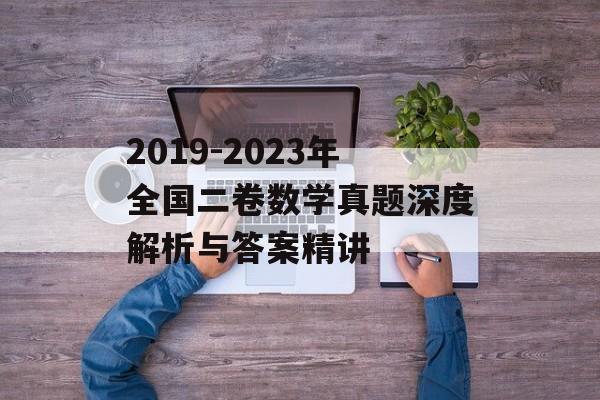 2019-2023年全国二卷数学真题深度解析与答案精讲-第1张图片-