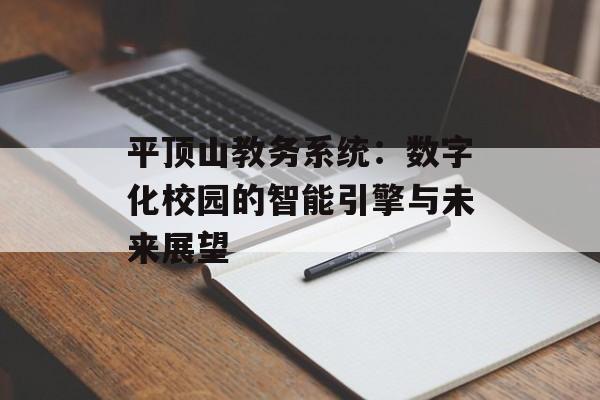 平顶山教务系统：数字化校园的智能引擎与未来展望-第1张图片-