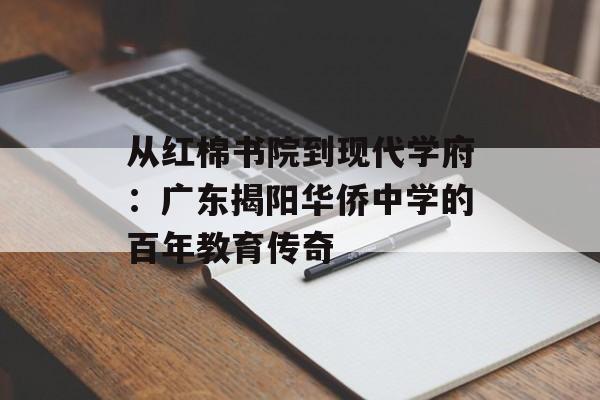 从红棉书院到现代学府：广东揭阳华侨中学的百年教育传奇-第1张图片-