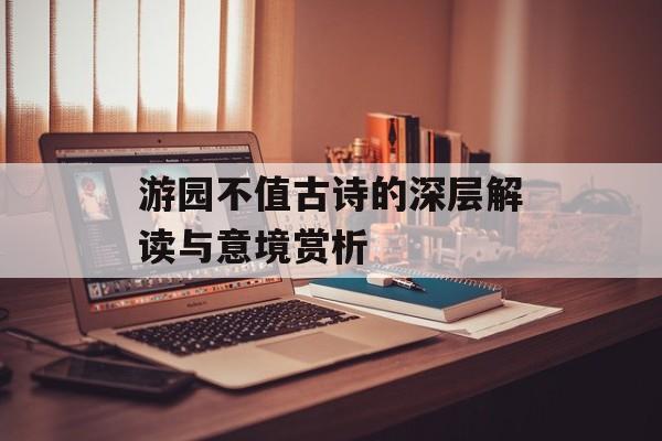 游园不值古诗的深层解读与意境赏析-第1张图片-