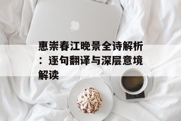 惠崇春江晚景全诗解析：逐句翻译与深层意境解读-第1张图片-