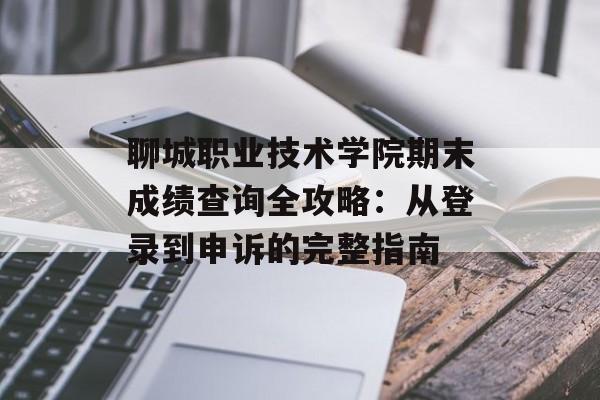 聊城职业技术学院期末成绩查询全攻略：从登录到申诉的完整指南-第1张图片-