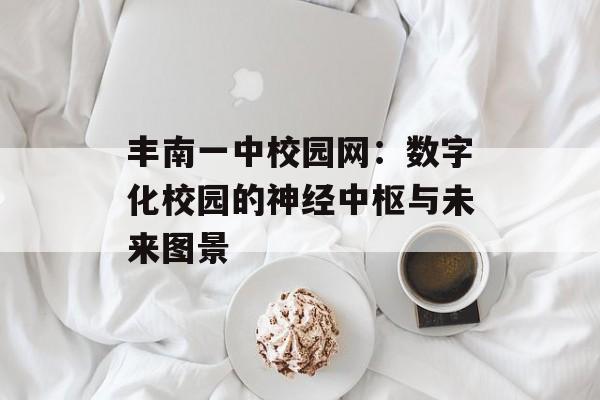 丰南一中校园网：数字化校园的神经中枢与未来图景-第1张图片-