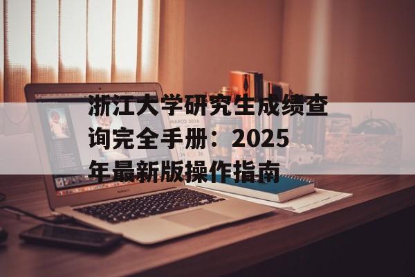 浙江大学研究生成绩查询完全手册：2025年最新版操作指南-第1张图片-