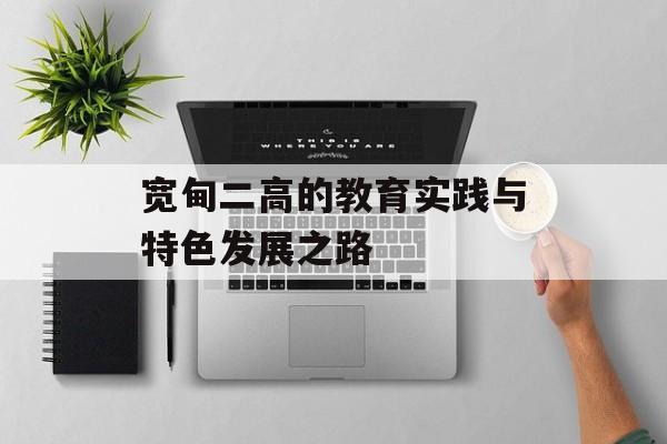 宽甸二高的教育实践与特色发展之路-第1张图片-