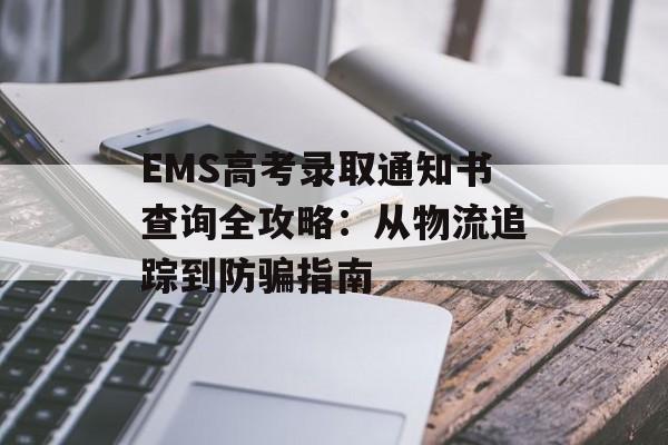 EMS高考录取通知书查询全攻略：从物流追踪到防骗指南-第1张图片-