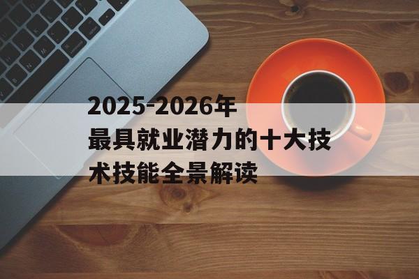 2025-2026年最具就业潜力的十大技术技能全景解读-第1张图片-