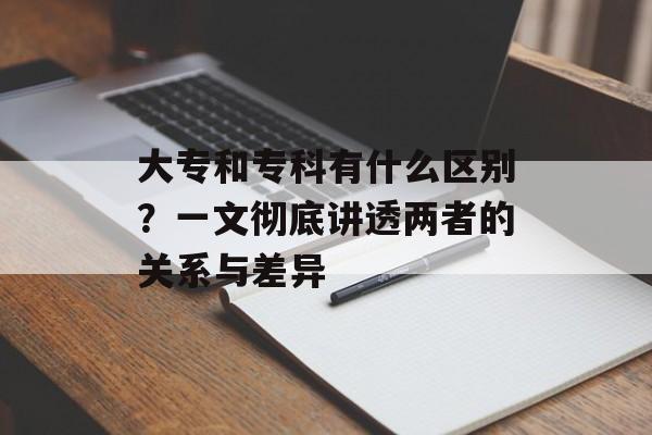 大专和专科有什么区别？一文彻底讲透两者的关系与差异-第1张图片-
